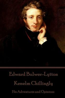 Edward Bulwer-Lytton - Kenelm Chillingly: His Adventures and Opinions by Edward Bulwer-Lytton