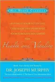 Maximize Your Potential Through the Power of Your Subconscious Mind for Health and Vitality by Arthur R. Pell