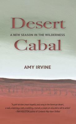 Desert Cabal: A New Season in the Wilderness by Amy Irvine