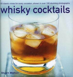 Whisky Cocktails: 50 Classic Mixes for Every Occasion, Shown in 100 Stunning Photographs by Stuart Walton