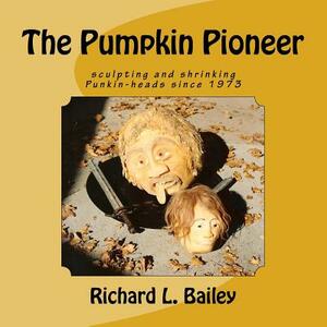 The Pumpkin Pioneer: Carving and Shrinking Punkin Heads Since 1975 by Andrea J. Hearn, Richard L. Bailey