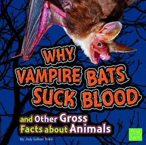 Why Vampire Bats Suck Blood and Other Gross Facts about Animals by Jody S. Rake