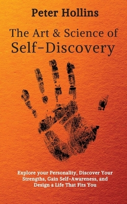 The Art and Science of Self-Discovery: Explore your Personality, Discover Your Strengths, Gain Self-Awareness, and Design a Life That Fits You by Peter Hollins