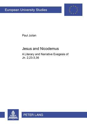 Jesus and Nicodemus: A Literary and Narrative Exegesis of Jn. 2,23-3,36 by Paul Julian