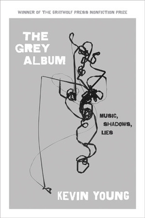 The Grey Album: Music, Shadows, Lies by Kevin Young