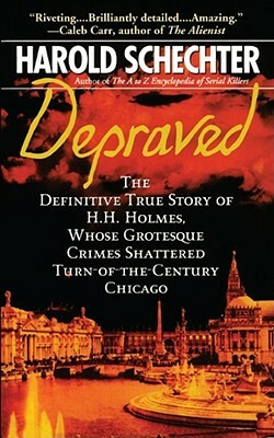 Depraved: The Definitive True Story of H.H. Holmes, Whose Grotesque Crimes Shattered Turn-Of-The-Century Chicago by Harold Schechter