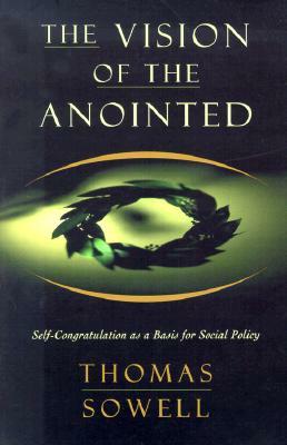 The Vision of the Anointed: Self-Congratulation as a Basis for Social Policy by Thomas Sowell
