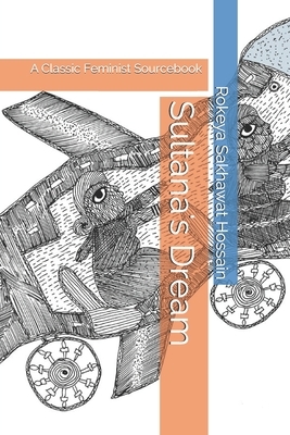 Sultana's Dream: A Classic Feminist Sourcebook by Rokeya Sakhawat Hossain
