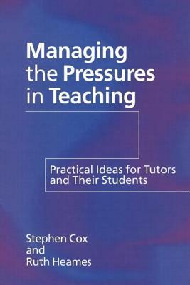 Managing the Pressures of Teaching: Practical Ideas for Tutors and Their Students by Ruth Heames, Stephen Cox