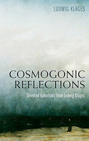 Cosmogonic Reflections: Selected Aphorisms from Ludwig Klages by Ludwig Klages