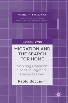 Migration and the Search for Home: Mapping Domestic Space in Migrants' Everyday Lives by Paolo Boccagni