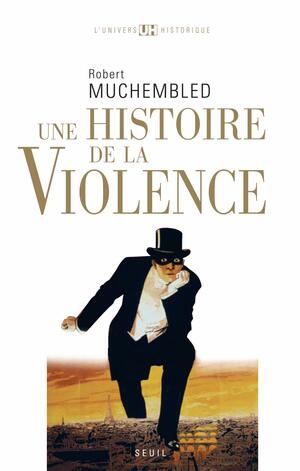 Une histoire de la violence: de la fin du Moyen Âge à nos jours by Robert Muchembled