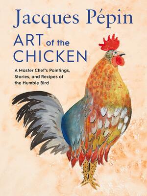 Jacques Pépin Art of the Chicken: A Master Chef's Paintings, Stories, and Recipes of the Humble Bird by Jacques Pépin