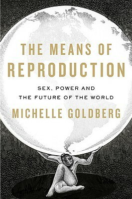 The Means of Reproduction: Sex, Power, and the Future of the World by Michelle Goldberg