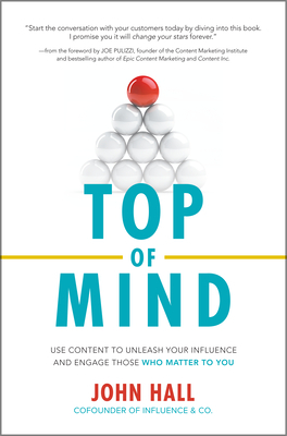 Top of Mind: Use Content to Unleash Your Influence and Engage Those Who Matter to You by John Hall