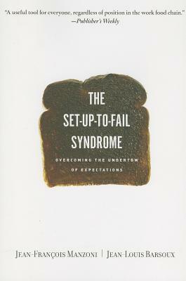 Set-Up-To-Fail Syndrome: Overcoming the Undertow of Expectations by Jean-Francois Manzoni, Jean-Louis Barsoux