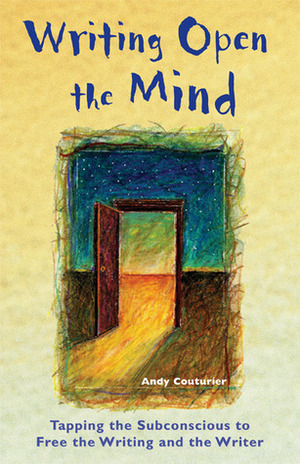 Writing Open the Mind: Tapping the Subconscious to Free the Writing and the Writer by Andy Couturier