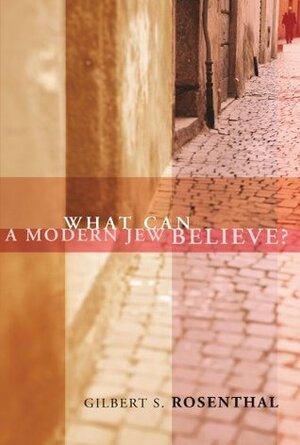 What Can a Modern Jew Believe? by Gilbert S. Rosenthal