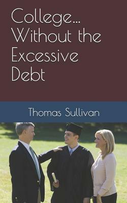 College... Without the Excessive Debt by Thomas Sullivan