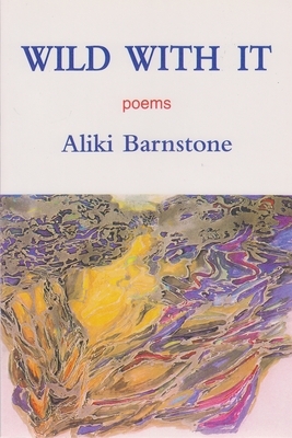 Wild with It: Poems by Aliki Barnstone