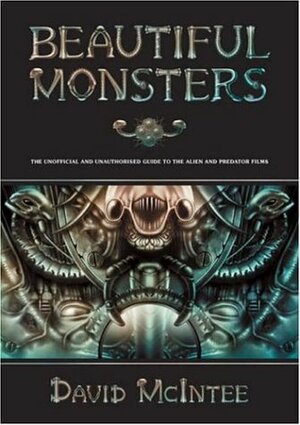 Beautiful Monsters: The Unofficial and Unauthorized Guide to the Alien and Predator Films by David A. McIntee