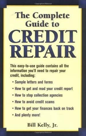 The Complete Guide To Credit Repair by Bill Kelly