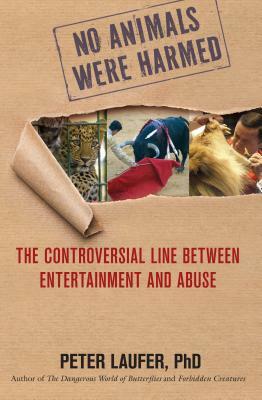 No Animals Were Harmed: The Controversial Line Between Entertainment and Abuse by Peter Laufer