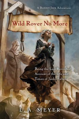 Wild Rover No More: Being the Last Recorded Account of the Life and Times of Jacky Faber by L.A. Meyer