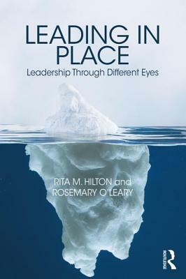 Leading in Place: Leadership Through Different Eyes by Rosemary O'Leary, Rita M. Hilton