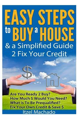 Easy Steps to Buy a House & a Simplified Guide 2 Fix Your Credit by Itzel Machado