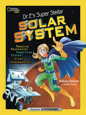 Dr. E's Super Stellar Solar System: Massive Mountains, Supersize Storms, Alien Atmospheres, and Other Out-Of-This-World Space Science by Jennifer Swanson, Bethany Ehlmann