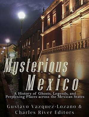 Mysterious Mexico: A History of Ghosts, Legends, and Perplexing Places across the Mexican States by Charles River Editors, Gustavo Vázquez-Lozano
