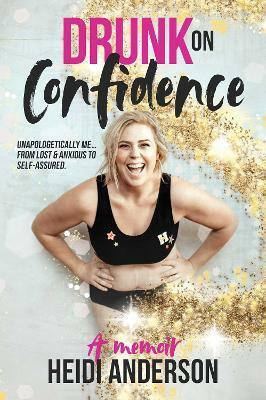 Drunk on Confidence: Unapologetically Me... from Lost and Anxious to Self-Assured by Heidi Anderson
