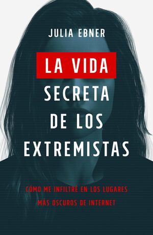 La vida secreta de los extremistas: Cómo me infiltré en los lugares más oscuros de Internet by Julia Ebner
