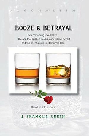 Booze & Betrayal by J. Franklin Green