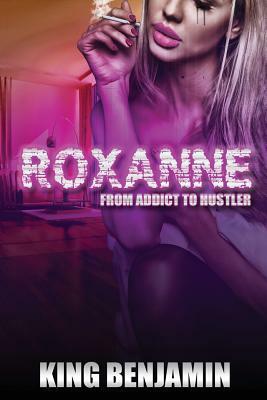 Roxanne: From Addict to Huslter by King Benjamin