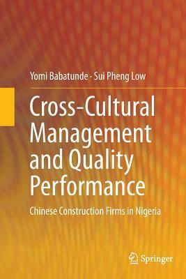 Cross-Cultural Management and Quality Performance: Chinese Construction Firms in Nigeria by Yomi Babatunde, Sui Pheng Low