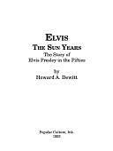 Elvis, the Sun Years: The Story of Elvis Presley in the Fifties by Howard A. DeWitt