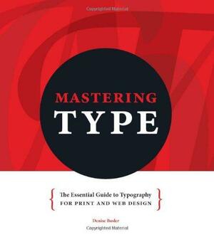 Mastering Type: The Essential Guide to Typography for Print and Web Design by Denise Bosler