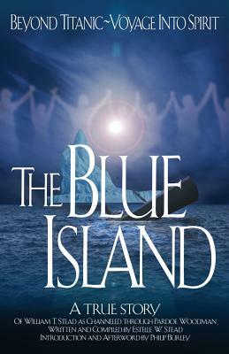 The Blue Island: Beyond Titanic--Voyage Into Spirit by Estelle Stead, Philip Burley, William Thomas Stead