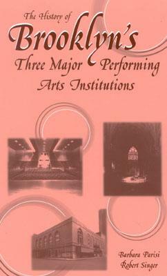 The History of Brooklyn's Three Major Performing Arts Institutions by Robert Singer, Barbara Parisi