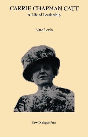 Carrie Chapman Catt: A Life of Leadership by Nate Levin