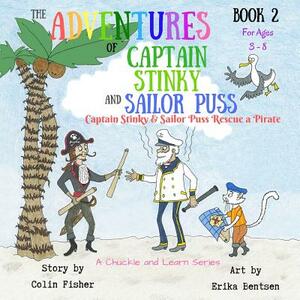 The Adventures of Captain Stinky and Sailor Puss: Captain Stinky and Sailor Puss Rescue a Pirate by Colin Fisher