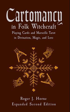 Cartomancy in Folk Witchcraft: Playing Cards and Marseille Tarot in Divination, Magic, and Lore by Roger J. Horne