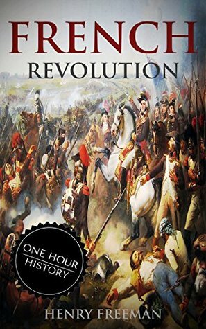 French Revolution: A History From Beginning to End (One Hour History Book 1) by Henry Freeman, Hourly History