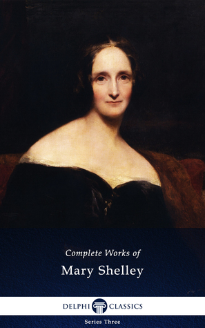 The Complete Works of Mary Shelley by Lucy M. Rossetti, Florence A. Thomas Marshall, Mary Shelley, Richard Brinsley Peake