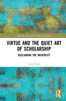 Virtue and the Quiet Art of Scholarship: Reclaiming the University by Anne Pirrie