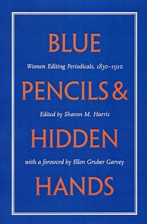 Blue Pencils &amp; Hidden Hands: Women Editing Periodicals, 1830-1910 by Sharon M. Harris, Ellen Gruber Garvey