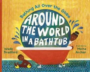 Around the World in a Bathtub: Bathing All Over the Globe by Wade Bradford, Micha Archer