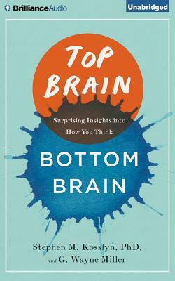 Top Brain, Bottom Brain: Surprising Insights Into How You Think by G. Wayne Miller, Stephen M. Kosslyn